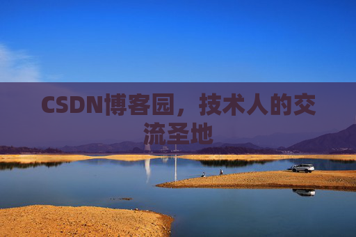 CSDN博客园,技术人的交流圣地 CSDN博客园,技术人的交流圣地
